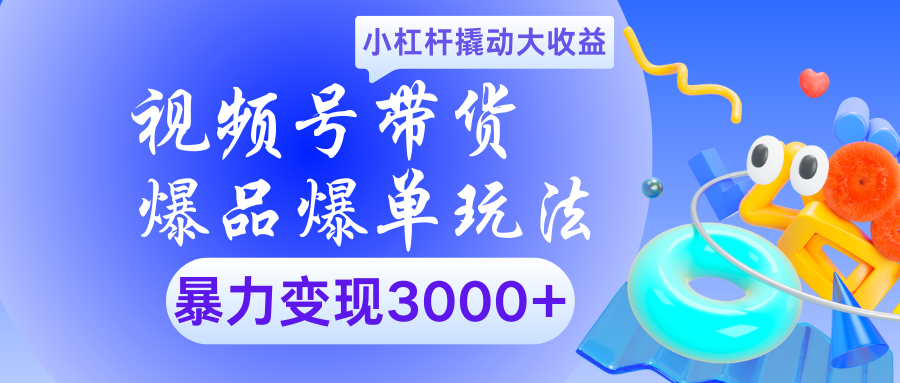 视频号带货爆品爆单玩法小杠杆撬动大收益暴力变现3000+网创吧-网创项目资源站-副业项目-创业项目-搞钱项目恒杨云站