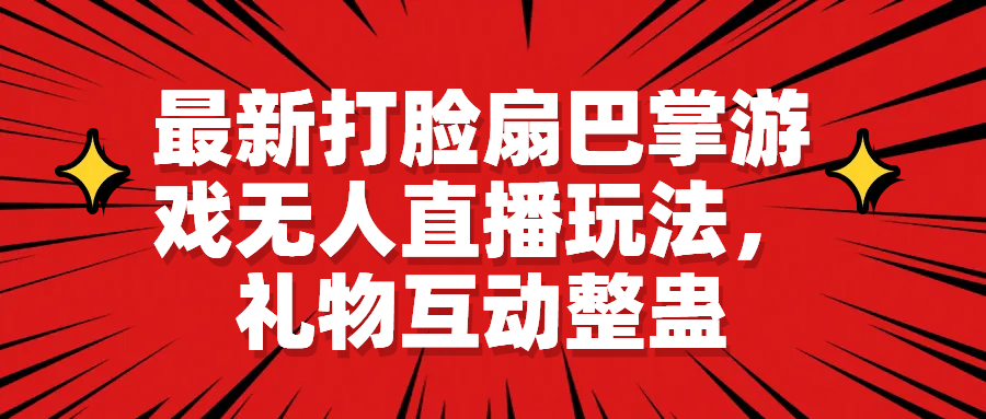 最新打脸扇巴掌游戏无人直播玩法，礼物互动整蛊网创吧-网创项目资源站-副业项目-创业项目-搞钱项目恒杨云站