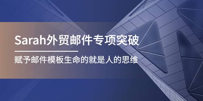 Sarah外贸邮件专项突破，赋予邮件模板生命的就是人的思维网创吧-网创项目资源站-副业项目-创业项目-搞钱项目恒杨云站