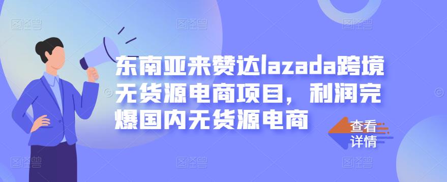 东南亚来赞达lazada跨境无货源电商项目，利润完爆国内无货源电商网创吧-网创项目资源站-副业项目-创业项目-搞钱项目恒杨云站