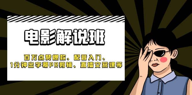 《电影解说班》百万点赞爆款、配音入门、1分钟出字幕PR剪辑、直播文案课等网创吧-网创项目资源站-副业项目-创业项目-搞钱项目恒杨云站