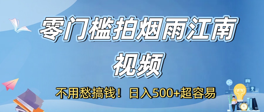 不用愁搞钱！零门槛拍烟雨江南视频，日入500+超容易网创吧-网创项目资源站-副业项目-创业项目-搞钱项目恒杨云站