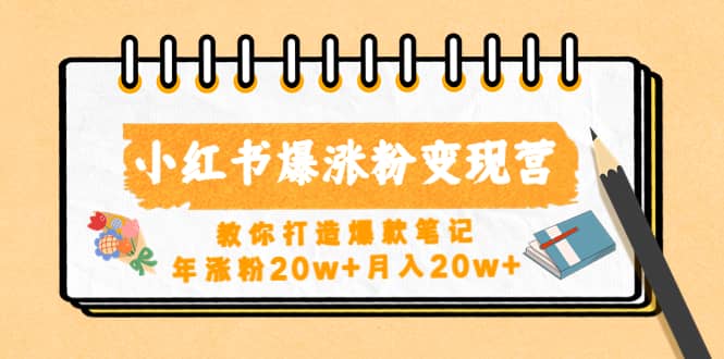 小红书爆涨粉变现营（第五期）教你打造爆款笔记网创吧-网创项目资源站-副业项目-创业项目-搞钱项目恒杨云站