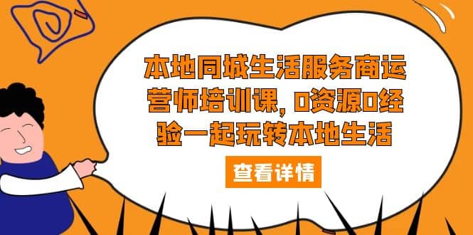 本地同城生活服务商运营师培训课，0资源0经验一起玩转本地生活网创吧-网创项目资源站-副业项目-创业项目-搞钱项目恒杨云站