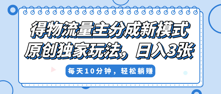 得物流量主分成新模式，原创独家玩法，小白可做，简单暴利，单日稳定变现300+网创吧-网创项目资源站-副业项目-创业项目-搞钱项目恒杨云站