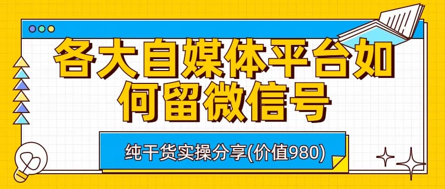 各大自媒体平台如何留微信号，详细实操教学网创吧-网创项目资源站-副业项目-创业项目-搞钱项目恒杨云站