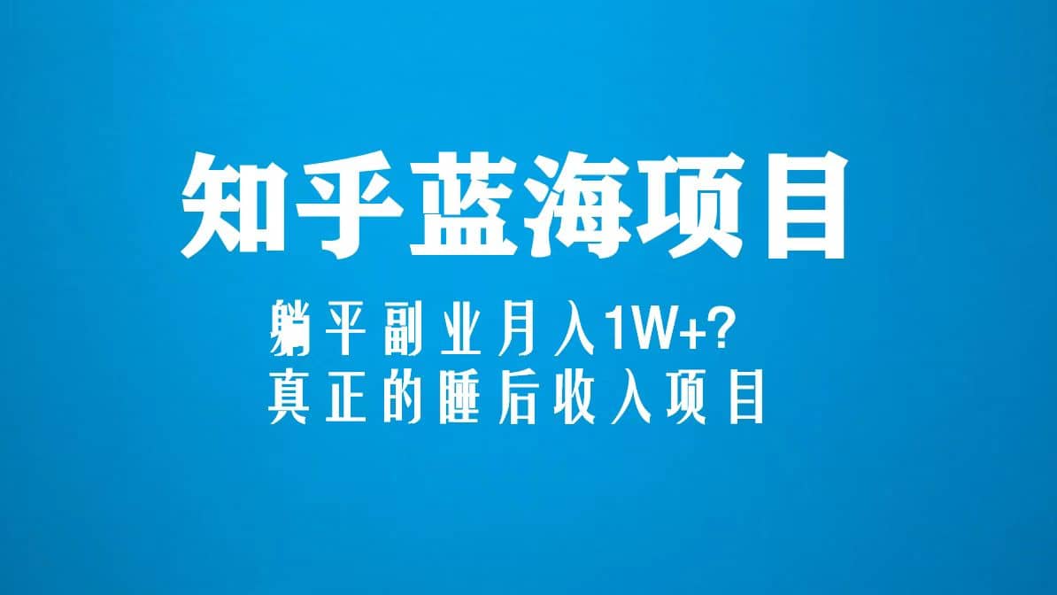 知乎蓝海玩法，真正的睡后收入项目（6节视频课）网创吧-网创项目资源站-副业项目-创业项目-搞钱项目恒杨云站