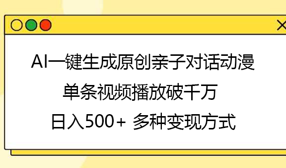 AI一键生成原创亲子对话动漫，单条视频播放破千万 ，日入500+，多种变现方式网创吧-网创项目资源站-副业项目-创业项目-搞钱项目恒杨云站