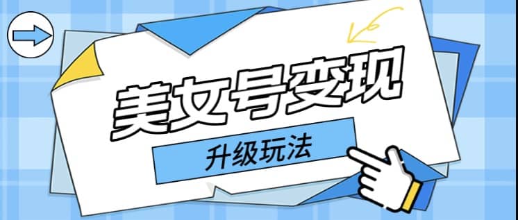 日入500+美女号变现最新升级玩法（详细实操教程）网创吧-网创项目资源站-副业项目-创业项目-搞钱项目恒杨云站