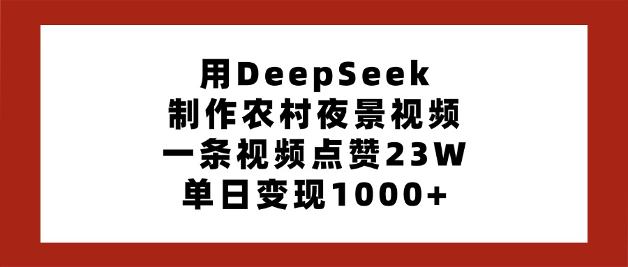 用DeepSeek制作农村夜景视频，一条视频点赞23W，单日变现1000+网创吧-网创项目资源站-副业项目-创业项目-搞钱项目恒杨云站