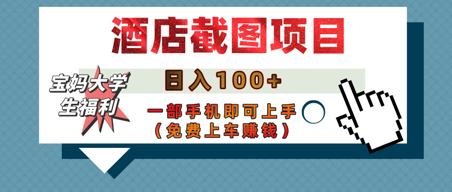 【宝妈大学生福利】酒店截图项目，日入100+，一部手机即可上手（免费上车赚钱）网创吧-网创项目资源站-副业项目-创业项目-搞钱项目恒杨云站