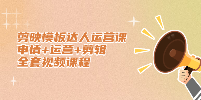 剪映模板达人运营课，申请+运营+剪辑全套视频课程网创吧-网创项目资源站-副业项目-创业项目-搞钱项目恒杨云站