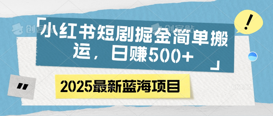小红书短剧掘金,简单搬运,日赚500+网创吧-网创项目资源站-副业项目-创业项目-搞钱项目恒杨云站