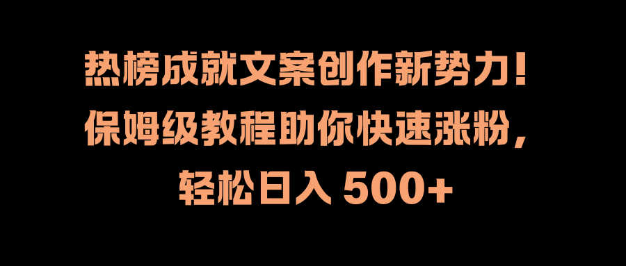 热榜成就文案创作新势力！保姆级教程助你快速涨粉，轻松日入 500+网创吧-网创项目资源站-副业项目-创业项目-搞钱项目恒杨云站