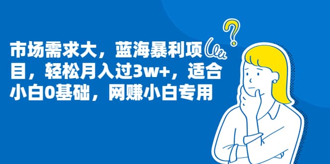 市场需求大，蓝海暴利项目，轻松月入过3w+，适合小白0基础，网赚小白专用网创吧-网创项目资源站-副业项目-创业项目-搞钱项目恒杨云站