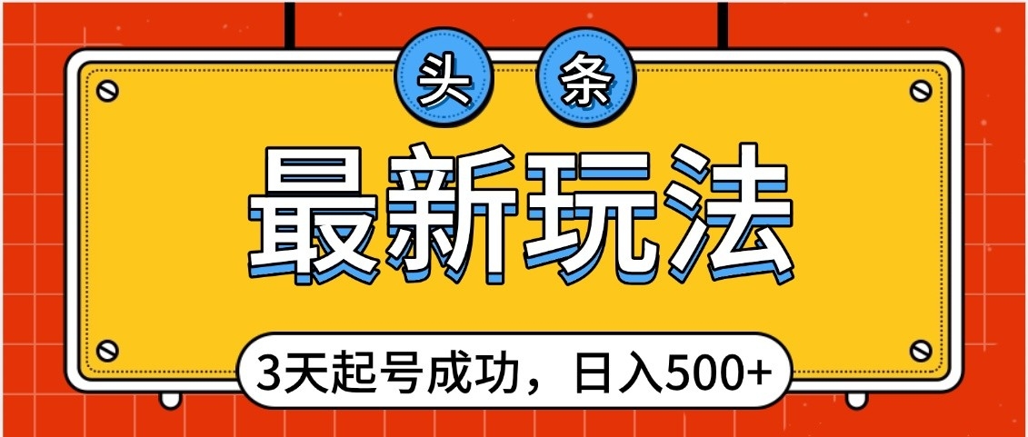 头条，最新玩法，3天起号成功，日入500+，小白轻松上手网创吧-网创项目资源站-副业项目-创业项目-搞钱项目恒杨云站
