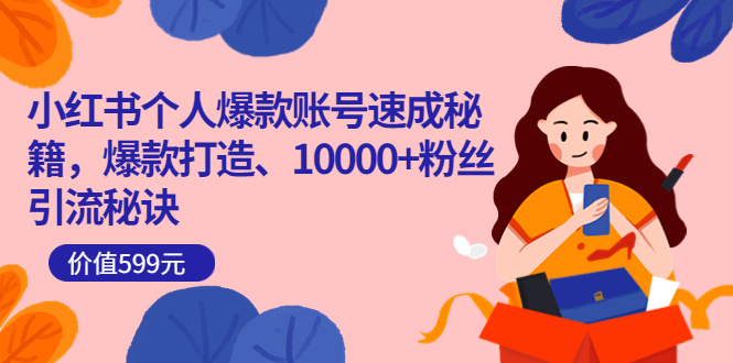 小红书个人爆款账号速成秘籍，爆款打造、10000+粉丝引流秘诀（价值599）网创吧-网创项目资源站-副业项目-创业项目-搞钱项目恒杨云站