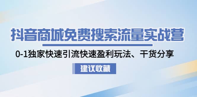 抖音商城免费搜索流量实战营：0-1独家快速引流快速盈利玩法、干货分享网创吧-网创项目资源站-副业项目-创业项目-搞钱项目恒杨云站