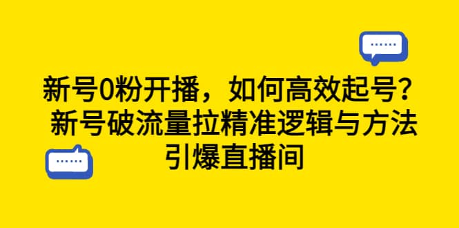 新号0粉开播，如何高效起号？新号破流量拉精准逻辑与方法，引爆直播间网创吧-网创项目资源站-副业项目-创业项目-搞钱项目恒杨云站