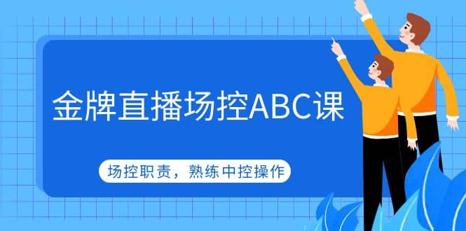 金牌直播场控ABC课，场控职责，熟练中控操作网创吧-网创项目资源站-副业项目-创业项目-搞钱项目恒杨云站