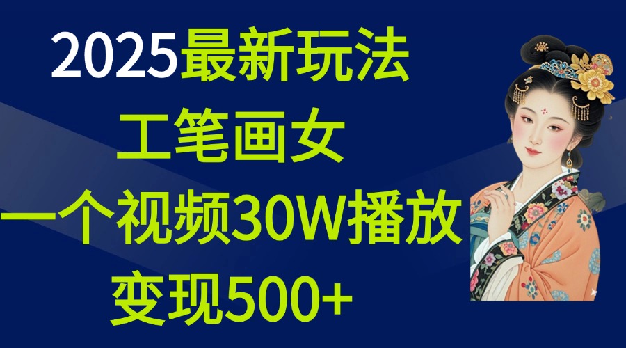 2025最新玩法，工笔画美女，一个视频30万播放变现500+网创吧-网创项目资源站-副业项目-创业项目-搞钱项目恒杨云站