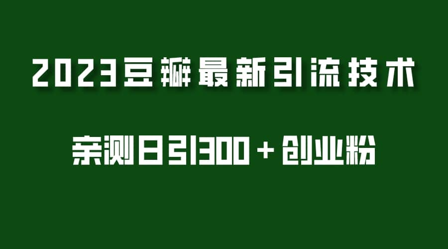 2023豆瓣引流最新玩法，实测日引流创业粉300＋（7节视频课）网创吧-网创项目资源站-副业项目-创业项目-搞钱项目恒杨云站
