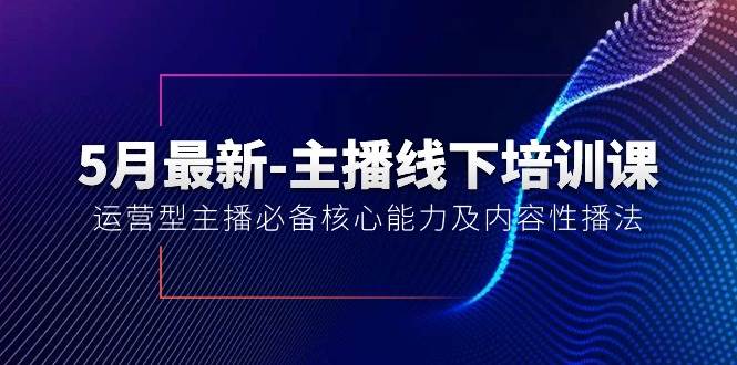 5月最新-主播线下培训课【40期】：运营型主播必备核心能力及内容性播法网创吧-网创项目资源站-副业项目-创业项目-搞钱项目恒杨云站