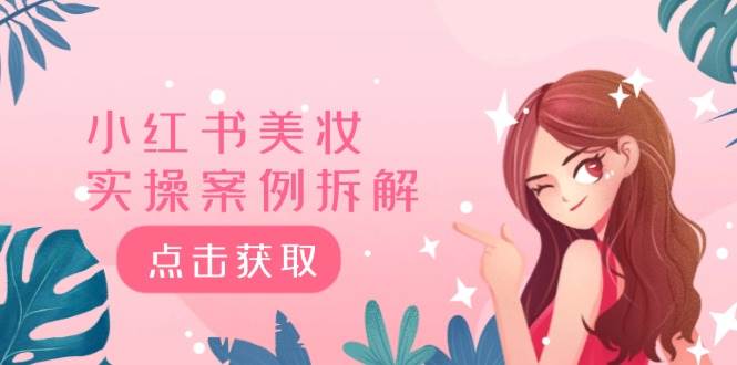 小红书美妆实操案例拆解，深度解读小红书40万粉  8000赞180粉，为什么?网创吧-网创项目资源站-副业项目-创业项目-搞钱项目恒杨云站