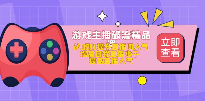 游戏主播破流精品课，从0到1提升直播间人气 提高自我直播水平 提高直播人气网创吧-网创项目资源站-副业项目-创业项目-搞钱项目恒杨云站