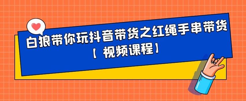 白狼带你玩抖音带货之红绳手串带货【视频课程】网创吧-网创项目资源站-副业项目-创业项目-搞钱项目恒杨云站