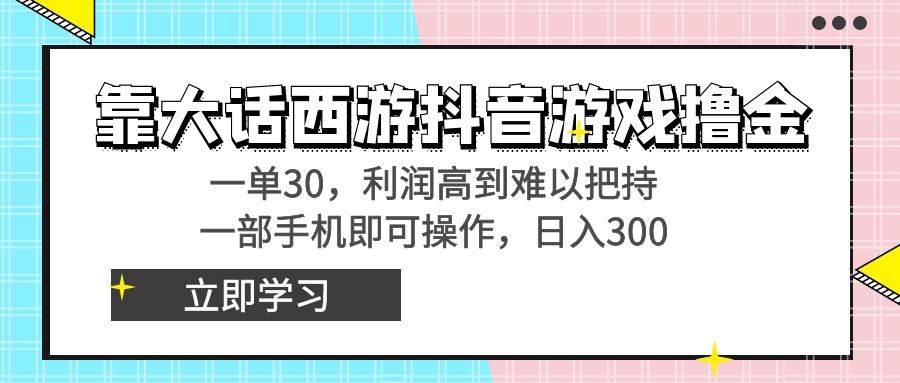 靠大话西游抖音游戏撸金，一单30，利润高到难以把持，一部手机即可操作网创吧-网创项目资源站-副业项目-创业项目-搞钱项目恒杨云站