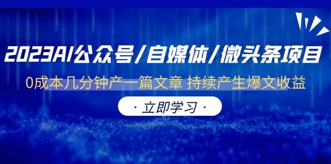 2023AI公众号/自媒体/微头条项目 0成本几分钟产一篇文章 持续产生爆文收益网创吧-网创项目资源站-副业项目-创业项目-搞钱项目恒杨云站