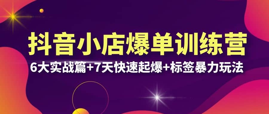 抖音小店爆单训练营VIP线下课：6大实战篇+7天快速起爆+标签暴力玩法(32节)网创吧-网创项目资源站-副业项目-创业项目-搞钱项目恒杨云站