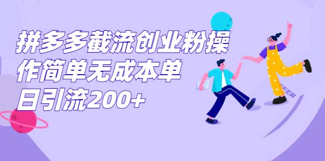 拼多多截流创业粉操作简单无成本单日引流200+网创吧-网创项目资源站-副业项目-创业项目-搞钱项目恒杨云站