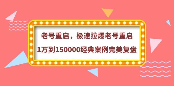 老号重启，极速拉爆老号重启1万到150000经典案例完美复盘网创吧-网创项目资源站-副业项目-创业项目-搞钱项目恒杨云站