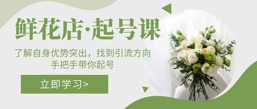 鲜花店·起号课：了解自身优势突出，找到引流方向，手把手带你起号网创吧-网创项目资源站-副业项目-创业项目-搞钱项目恒杨云站