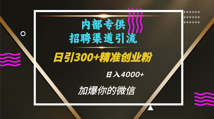内部招聘引流技术，很实用的引流方法，流量巨大小白轻松上手日引300+精准创业粉，单日可变现4000+网创吧-网创项目资源站-副业项目-创业项目-搞钱项目恒杨云站