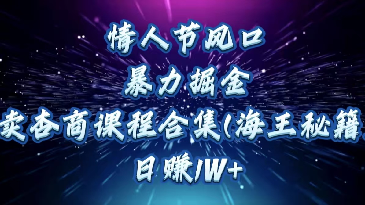 情人节风口，暴力掘金！卖杏商课程合集(海王秘籍)，日赚1W+网创吧-网创项目资源站-副业项目-创业项目-搞钱项目恒杨云站