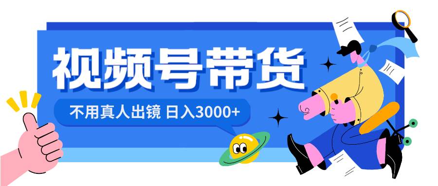 视频号带货，日入3000+，不用真人出镜网创吧-网创项目资源站-副业项目-创业项目-搞钱项目恒杨云站