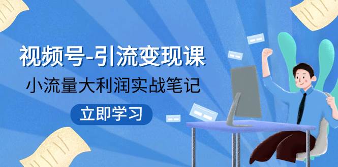视频号-引流变现课：小流量大利润实战笔记  冲破传统思维 重塑品牌格局!网创吧-网创项目资源站-副业项目-创业项目-搞钱项目恒杨云站