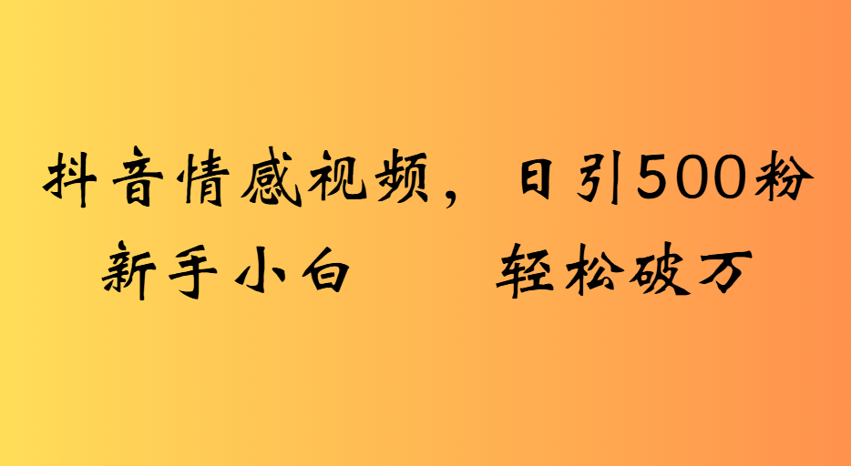 抖音情感视频，日引500粉新手小白轻松破万网创吧-网创项目资源站-副业项目-创业项目-搞钱项目恒杨云站