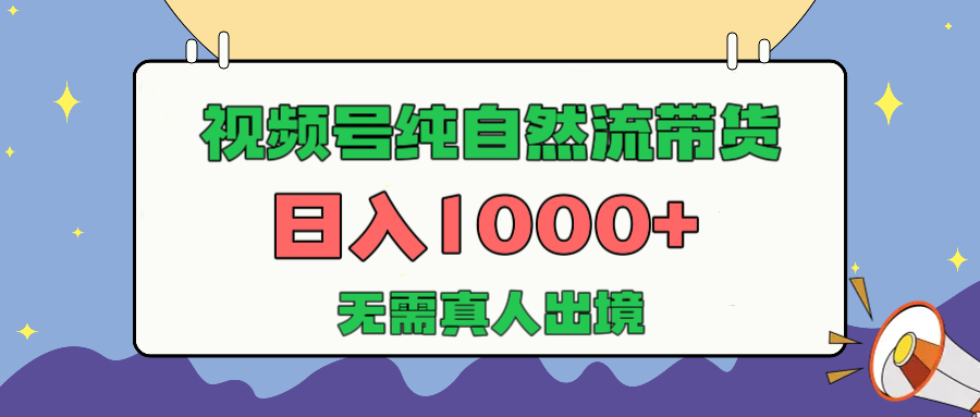 视频号纯自然流带货，日入1000+，无需真人出境，新手小白也可操作网创吧-网创项目资源站-副业项目-创业项目-搞钱项目恒杨云站