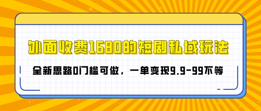 外面收费1680的短剧私域玩法，全新思路0门槛可做，一单变现9.9-99不等网创吧-网创项目资源站-副业项目-创业项目-搞钱项目恒杨云站