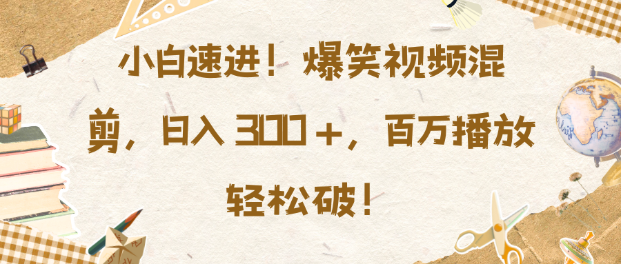 小白速进！爆笑视频混剪，日入 300 +，百万播放轻松破！网创吧-网创项目资源站-副业项目-创业项目-搞钱项目恒杨云站