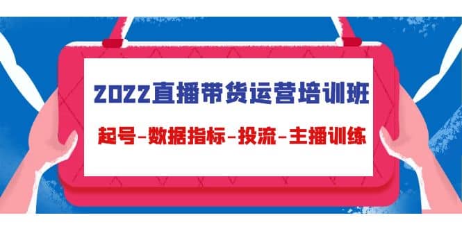 2022直播带货运营培训班：起号-数据指标-投流-主播训练（15节）网创吧-网创项目资源站-副业项目-创业项目-搞钱项目恒杨云站