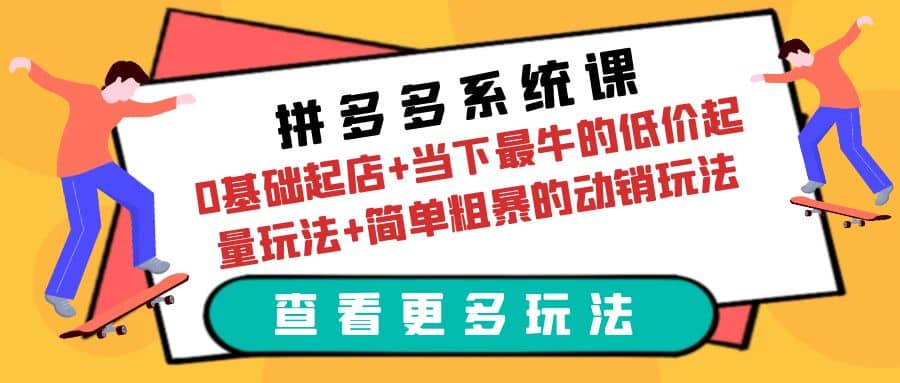 拼多多系统课：0基础起店+当下最牛的低价起量玩法+简单粗暴的动销玩法网创吧-网创项目资源站-副业项目-创业项目-搞钱项目恒杨云站