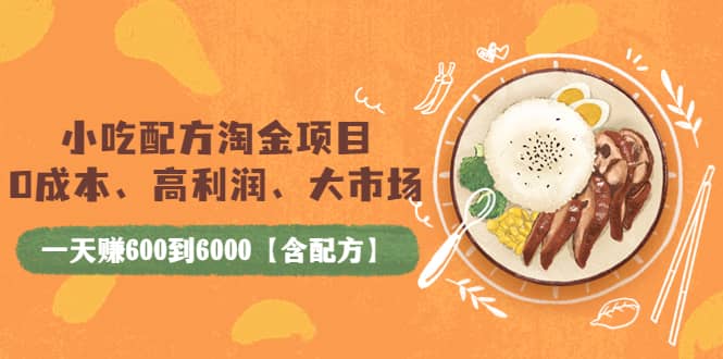 小吃配方淘金项目：0成本、高利润、大市场，一天赚600到6000【含配方】网创吧-网创项目资源站-副业项目-创业项目-搞钱项目恒杨云站