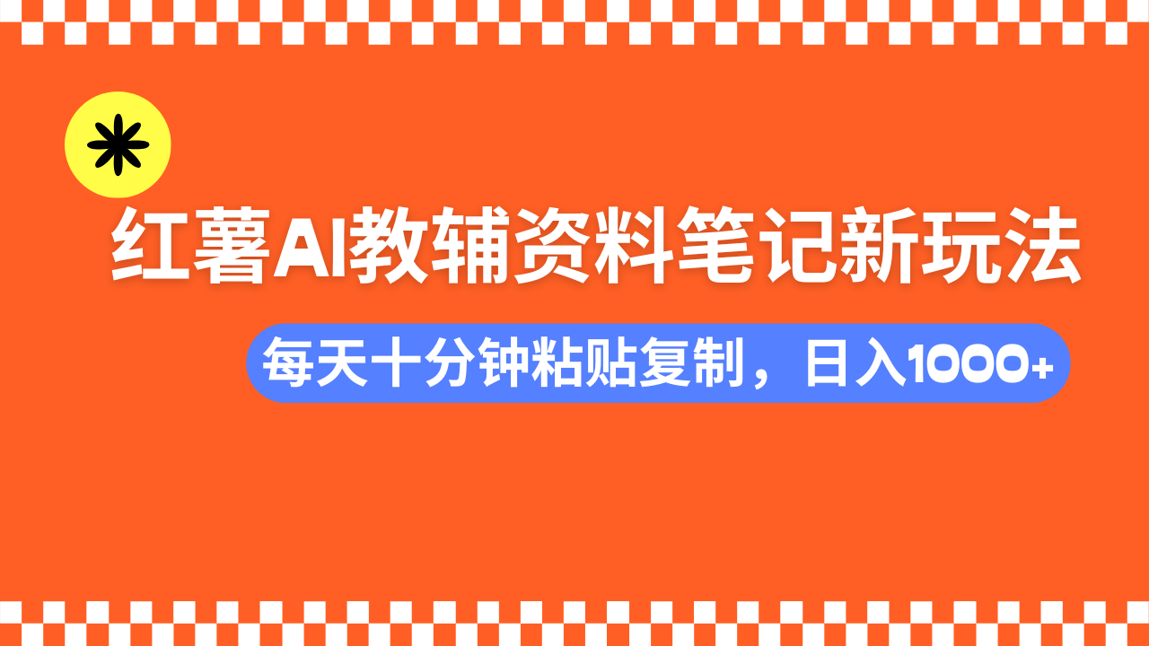 小红书AI教辅资料笔记新玩法，0门槛，可批量可复制，一天十分钟发笔记轻松日入1000+网创吧-网创项目资源站-副业项目-创业项目-搞钱项目恒杨云站
