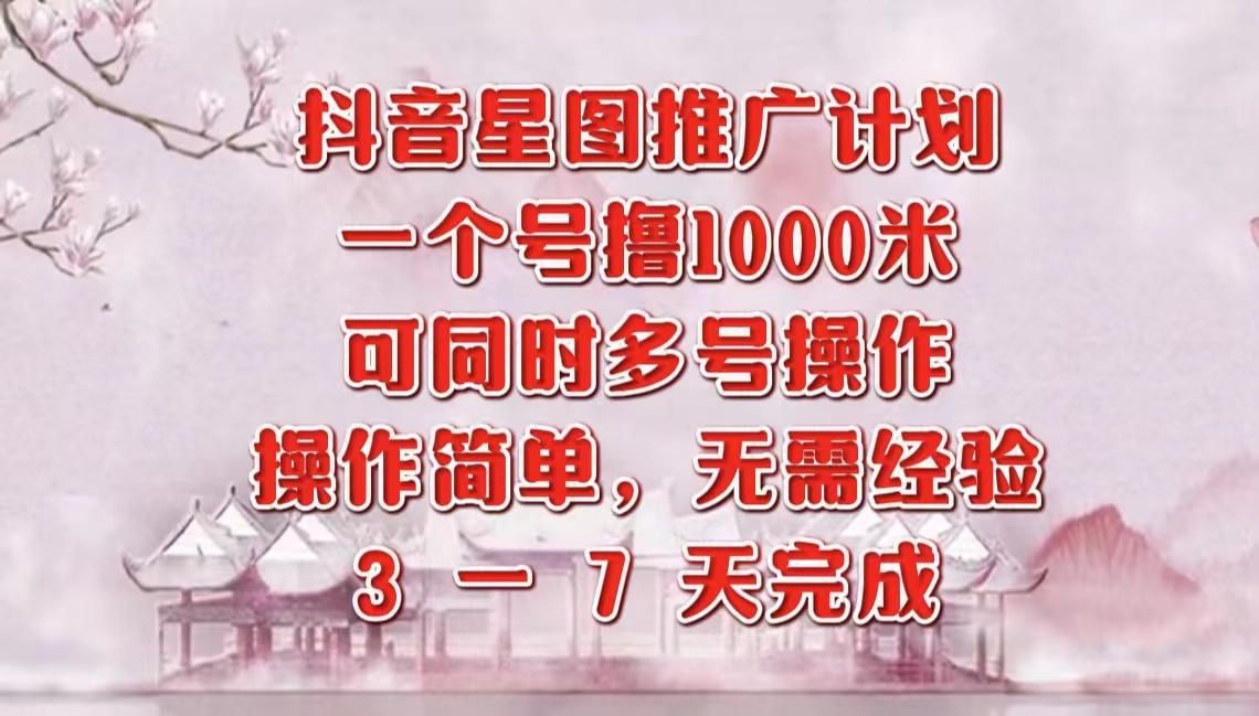 抖音星图推广项目，3-7天就能完成，每单1000元，可多号一起做网创吧-网创项目资源站-副业项目-创业项目-搞钱项目恒杨云站
