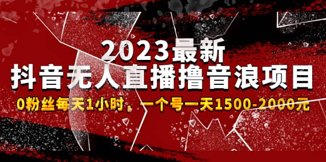 2023最新抖音无人直播撸音浪项目，0粉丝每天1小时，一个号一天1500-2000元网创吧-网创项目资源站-副业项目-创业项目-搞钱项目恒杨云站